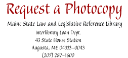 Request a Photocopy : Maine State Law and Legislative Reference Library, 43 State House Station, Augusta, ME 04333-0043 (207) 287-1600